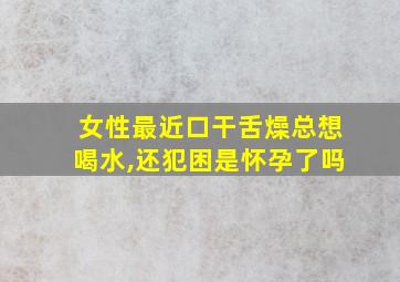 女性最近口干舌燥总想喝水,还犯困是怀孕了吗