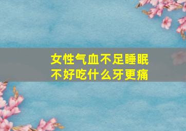 女性气血不足睡眠不好吃什么牙更痛