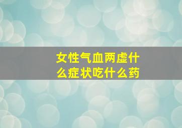 女性气血两虚什么症状吃什么药