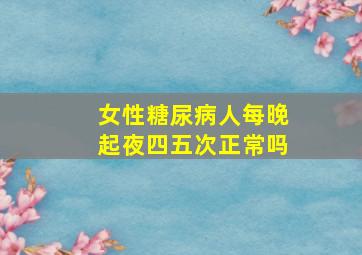 女性糖尿病人每晚起夜四五次正常吗