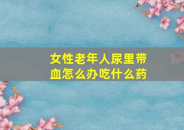 女性老年人尿里带血怎么办吃什么药