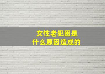 女性老犯困是什么原因造成的