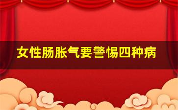 女性肠胀气要警惕四种病