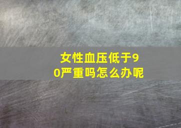 女性血压低于90严重吗怎么办呢