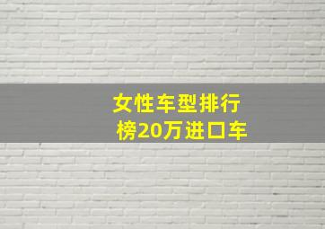 女性车型排行榜20万进口车