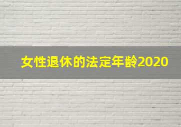 女性退休的法定年龄2020