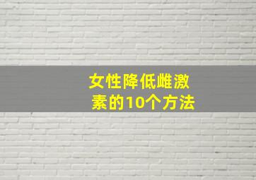 女性降低雌激素的10个方法