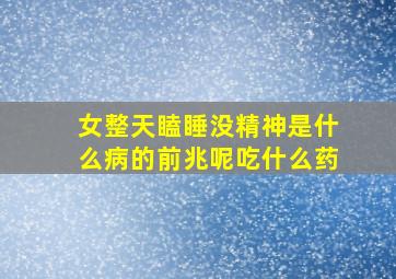 女整天瞌睡没精神是什么病的前兆呢吃什么药