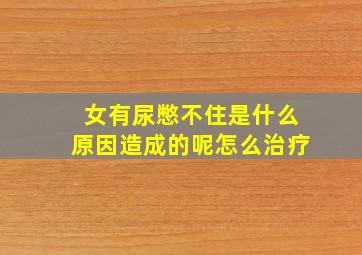 女有尿憋不住是什么原因造成的呢怎么治疗