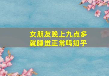 女朋友晚上九点多就睡觉正常吗知乎