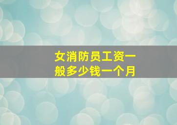 女消防员工资一般多少钱一个月