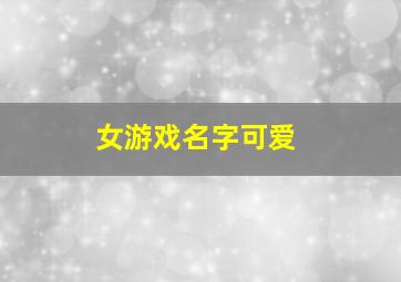 女游戏名字可爱