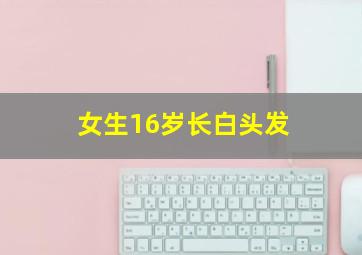 女生16岁长白头发