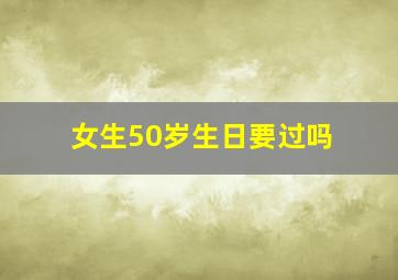 女生50岁生日要过吗