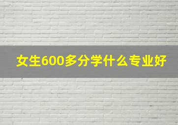 女生600多分学什么专业好