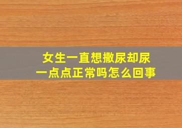 女生一直想撒尿却尿一点点正常吗怎么回事