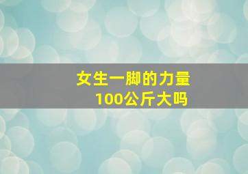 女生一脚的力量100公斤大吗