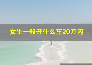 女生一般开什么车20万内