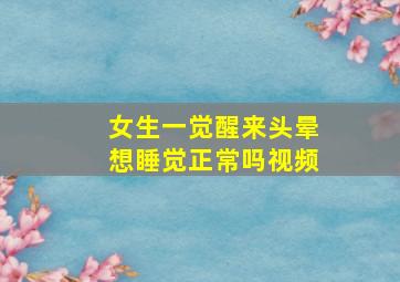 女生一觉醒来头晕想睡觉正常吗视频