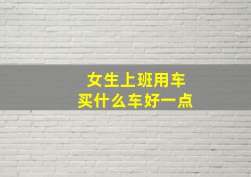 女生上班用车买什么车好一点