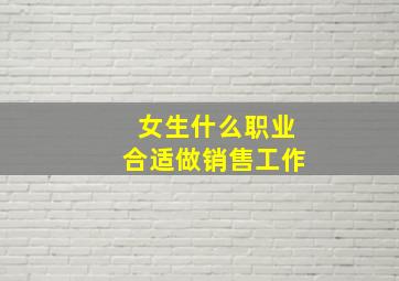 女生什么职业合适做销售工作