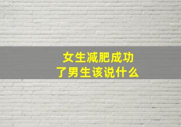 女生减肥成功了男生该说什么