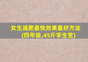 女生减肥最快效果最好方法(四年级,45斤学生党)