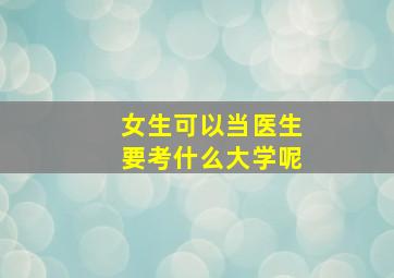 女生可以当医生要考什么大学呢