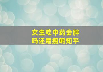 女生吃中药会胖吗还是瘦呢知乎