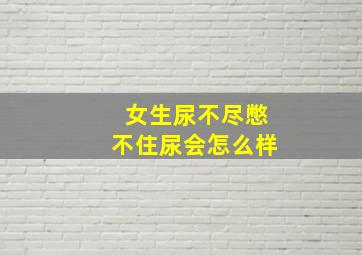 女生尿不尽憋不住尿会怎么样