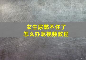 女生尿憋不住了怎么办呢视频教程