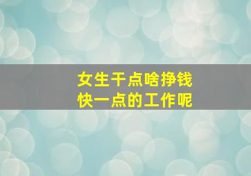 女生干点啥挣钱快一点的工作呢