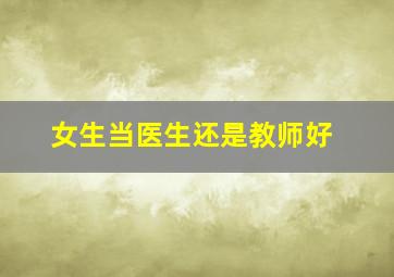 女生当医生还是教师好