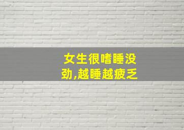 女生很嗜睡没劲,越睡越疲乏