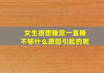 女生很想睡觉一直睡不够什么原因引起的呢