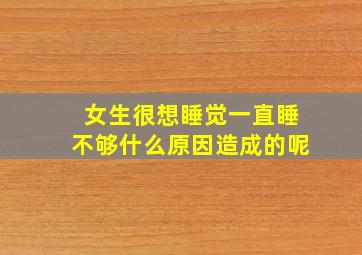 女生很想睡觉一直睡不够什么原因造成的呢