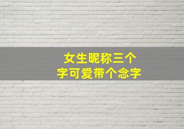 女生昵称三个字可爱带个念字