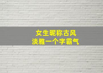 女生昵称古风淡雅一个字霸气