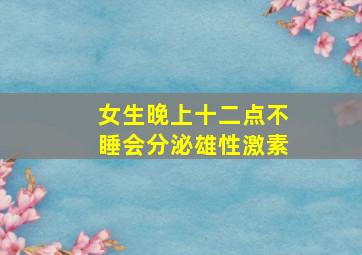 女生晚上十二点不睡会分泌雄性激素