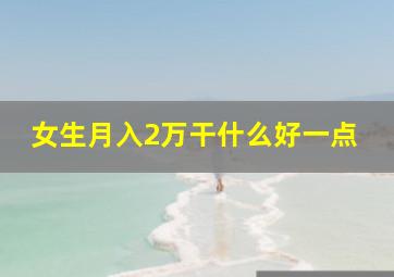 女生月入2万干什么好一点