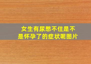 女生有尿憋不住是不是怀孕了的症状呢图片