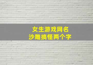 女生游戏网名沙雕搞怪两个字