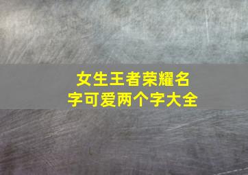 女生王者荣耀名字可爱两个字大全