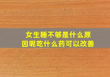 女生睡不够是什么原因呢吃什么药可以改善