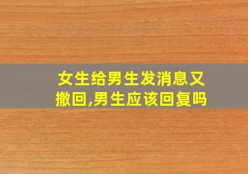 女生给男生发消息又撤回,男生应该回复吗