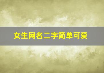 女生网名二字简单可爱