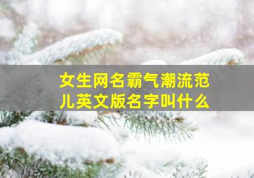 女生网名霸气潮流范儿英文版名字叫什么