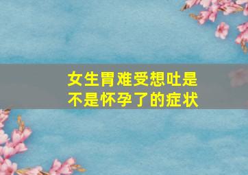 女生胃难受想吐是不是怀孕了的症状