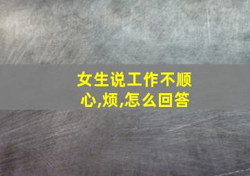 女生说工作不顺心,烦,怎么回答