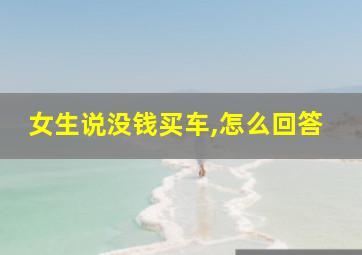 女生说没钱买车,怎么回答